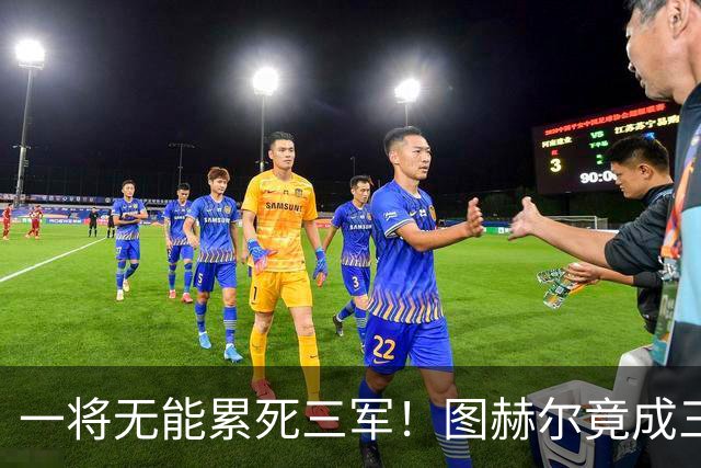 一将无能累死三军！图赫尔竟成三狮大短板 赢球纯侥幸