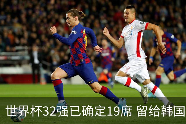 世界杯32强已确定19席 留给韩国队的可能性不多了