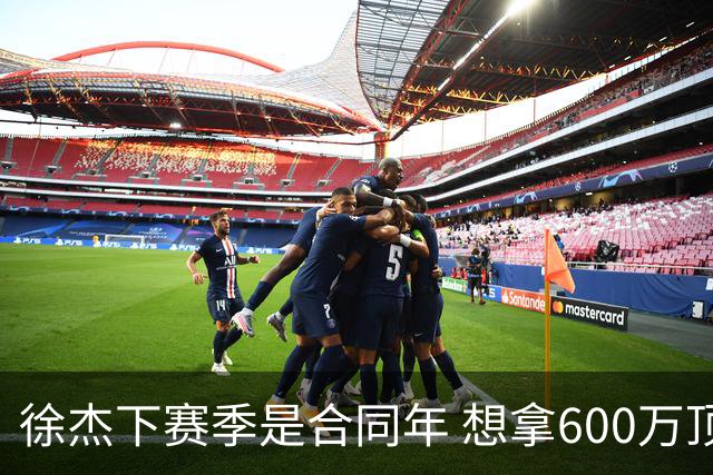 徐杰下赛季是合同年 想拿600万顶薪须打统治力 杜锋离队是利好消息