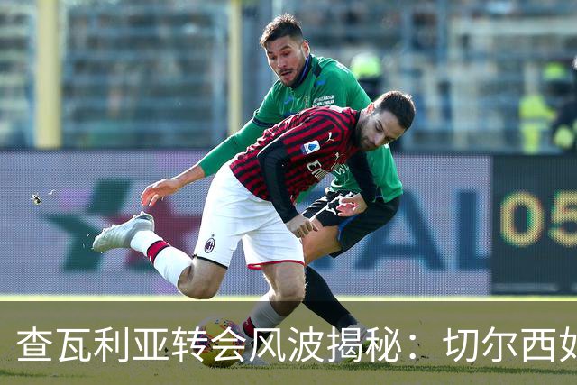查瓦利亚转会风波揭秘：切尔西如何看中这位西甲明星的潜力？