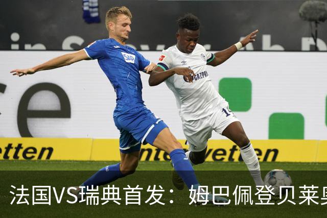 法国VS瑞典首发：姆巴佩登贝莱奥利塞 伊萨克约克雷斯