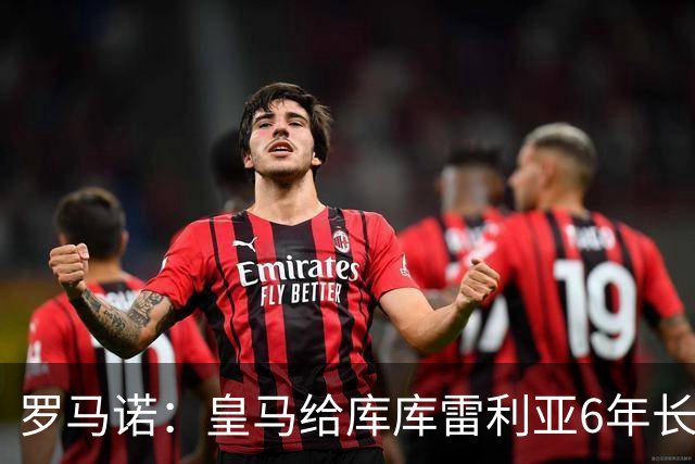 罗马诺：皇马给库库雷利亚6年长约，对近期的新援表现出绝对信任
