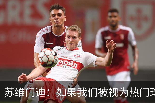 苏维门迪：如果我们被视为热门球队，那是因为这是我们应得的
