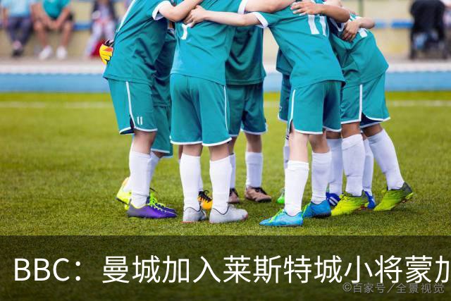 BBC：曼城加入莱斯特城小将蒙加争夺战，阿森纳目前进展最快